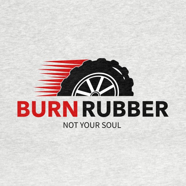 BURN RUBBER, NOT YOUR SOUL RACING by Velocissimo's Speedwear